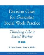 Decision Cases for Generalist Social Work Practice: Thinking Like a Social Worker di T. Laine Scales, Terry A. Wolfer edito da WADSWORTH INC FULFILLMENT