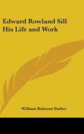 Edward Rowland Sill His Life And Work di WILLIAM BELM PARKER edito da Kessinger Publishing