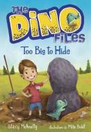 The Dino Files #2: Too Big to Hide di Stacy Mcanulty edito da RANDOM HOUSE