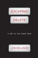 Escaping Delete: A CEO in the Black Hole di Jon Bellman edito da Reality Check LLC