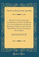 Report of the Legislative Commission to Study the Water Pollution Problems and Water Resources Needs of the Chowan River Basin and the Albemarle Sound di North Carolina General Assembly edito da Forgotten Books