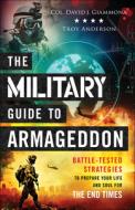 The Military Guide to Armageddon: Battle-Tested Strategies to Prepare Your Life and Soul for the End Times di Col David Giammona, Troy Anderson edito da CHOSEN BOOKS