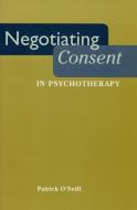 Negotiating Consent in Psychotherapy di Patrick O'Neill edito da New York University Press