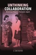 Unthinking Collaboration: American Nisei in Transwar Japan di A. Carly Buxton edito da UNIV OF HAWAII PR
