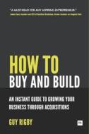 How to Buy and Build: Growing Your Business Through Acquisitions: An Instant Guide for Entrepreneurs di Rigby Guy edito da Harriman House