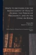 Hints To Mothers For The Management Of Health During The Period Of Pregnancy, And In The Lying-in-room; With An Exposure Of Popular Errors In Connexio di Thomas Bull edito da Legare Street Press