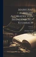 Markgraf Albrecht Alcibiades Von Brandenburg-kulmbach; Volume 2 di Johannes Voigt edito da LEGARE STREET PR
