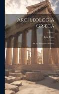 Archæologia Græca: Or, the Antiquities of Greece; Volume 1 di John Potter edito da LEGARE STREET PR