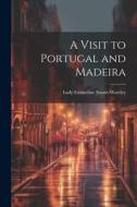 A Visit to Portugal and Madeira di Lady Emmeline Stuart-Wortley edito da LEGARE STREET PR