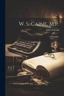 W. S. Caine, M.p.: A Biography di John Newton edito da LEGARE STREET PR