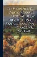 Les Souvenirs De L'histoire, Ou Le Diurnal De La Révolution De France, Pour L'an Grâce 1797, Volume 1... di Anonymous edito da LEGARE STREET PR