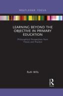 Learning Beyond The Objective In Primary Education di Ruth Wills edito da Taylor & Francis Ltd