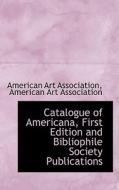 Catalogue Of Americana, First Edition And Bibliophile Society Publications di American Art Association edito da Bibliolife