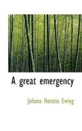 A Great Emergency di Juliana Horatia Ewing edito da Bibliolife