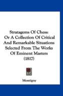 Stratagems of Chess: Or a Collection of Critical and Remarkable Situations Selected from the Works of Eminent Masters (1817) di Montigny edito da Kessinger Publishing