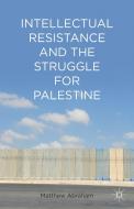 Intellectual Resistance and the Struggle for Palestine di Matthew Abraham edito da Palgrave Macmillan