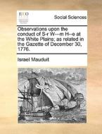 Observations Upon The Conduct Of S-r W---m H--e At The White Plains; As Related In The Gazette Of December 30, 1776 di Israel Mauduit edito da Gale Ecco, Print Editions