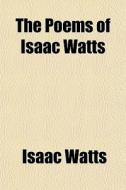 The Poems Of Isaac Watts di Isaac Watts edito da General Books