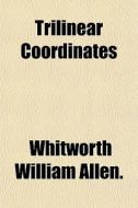Trilinear Coordinates di Whitworth William Allen edito da General Books