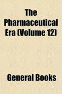 The Pharmaceutical Era Volume 12 di General Books edito da General Books