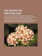Ice Hockey In Switzerland: Switzerland Men's National Ice Hockey Team, National League A, Switzerland Women's National Ice Hockey Team di Source Wikipedia edito da Books Llc