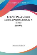 Le Livre de La Genese Dans La Poesie Latine Au V Siecle (1899) di Stanislas Gamber edito da Kessinger Publishing