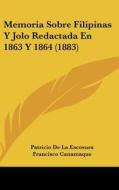 Memoria Sobre Filipinas y Jolo Redactada En 1863 y 1864 (1883) di Patricio De La Escosura edito da Kessinger Publishing