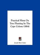 Practical Hints on Tree Planting in the Cape Colony (1884) di Joseph Storr Lister edito da Kessinger Publishing