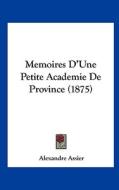 Memoires D'Une Petite Academie de Province (1875) di Alexandre Assier edito da Kessinger Publishing