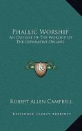 Phallic Worship: An Outline of the Worship of the Generative Organs di Robert Allen Campbell edito da Kessinger Publishing