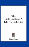 The Little Girl Lost: A Tale for Little Girls di Eleanor Raper edito da Kessinger Publishing