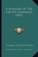 A Summary of the Law of Companies (1891) di Thomas Eustace Smith edito da Kessinger Publishing