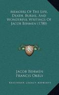 Memoirs of the Life, Death, Burial, and Wonderful Writings of Jacob Behmen (1780) di Jacob Behmen edito da Kessinger Publishing