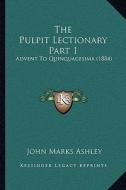 The Pulpit Lectionary Part 1: Advent to Quinquagesima (1884) di John Marks Ashley edito da Kessinger Publishing