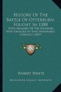 History of the Battle of Otterburn, Fought in 1388: With Memoirs of the Warriors Who Engaged in That Memorable Conflict (1857) di Robert White edito da Kessinger Publishing