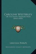 Caroline Westerley: Or the Young Traveler from Ohio (1833) di Lincoln Phelps edito da Kessinger Publishing