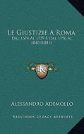 Le Giustizie a Roma: Dal 1674 Al 1739 E Dal 1796 Al 1840 (1881) di Alessandro Ademollo edito da Kessinger Publishing