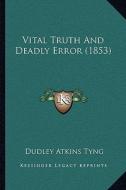 Vital Truth and Deadly Error (1853) di Dudley Atkins Tyng edito da Kessinger Publishing