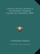 Cantica Sacra Catholica Polyphonis Virorum Choris Accomodata (1859) di Stephanus Braun edito da Kessinger Publishing