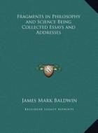 Fragments in Philosophy and Science Being Collected Essays and Addresses di James Mark Baldwin edito da Kessinger Publishing