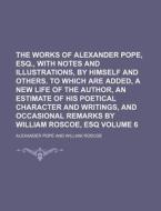 The Works of Alexander Pope, Esq., with Notes and Illustrations, by Himself and Others. to Which Are Added, a New Life of the Author, an Estimate of H di Alexander Pope edito da Rarebooksclub.com