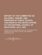 Report of the Committee on Salaries, Tenure, and Pensions of Public School Teachers in the United States to the National Council of Education, July, 1 di National Education Association of edito da Rarebooksclub.com