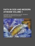Faith in God and Modern Atheism; Compared in Their Essential Nature, Theoretic Grounds, and Practical Influence Volume 1 di James Buchanan edito da Rarebooksclub.com