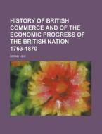 History of British Commerce and of the Economic Progress of the British Nation 1763-1870 di Leone Levi edito da Rarebooksclub.com