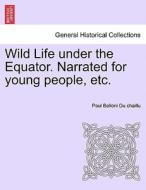 Wild Life under the Equator. Narrated for young people, etc. di Paul Belloni Du chaillu edito da British Library, Historical Print Editions