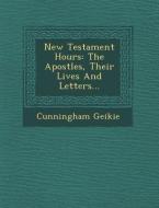 New Testament Hours: The Apostles, Their Lives and Letters... di Cunningham Geikie edito da SARASWATI PR