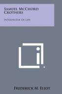 Samuel McChord Crothers: Interpreter of Life di Frederick M. Eliot edito da Literary Licensing, LLC