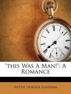 This Was a Man!: A Romance di Hattie Horner Louthan edito da Nabu Press