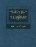 The Mercurial Disease: An Inquiry Into the History and Nature of the Disease Produced in the Human Constitution by the Use of Mercury, with O di Andrew Mathias edito da Nabu Press