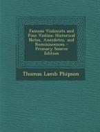 Famous Violinists and Fine Violins: Historical Notes, Anecdotes, and Reminiscences - Primary Source Edition di Thomas Lamb Phipson edito da Nabu Press